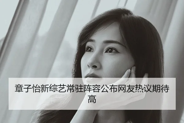 章子怡新综艺常驻阵容公布网友热议期待高