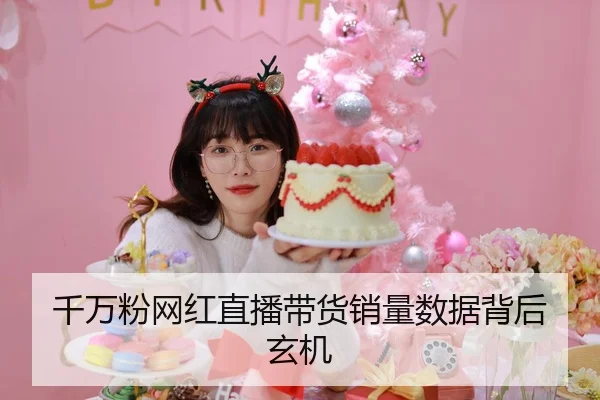 千万粉网红直播带货销量数据背后玄机